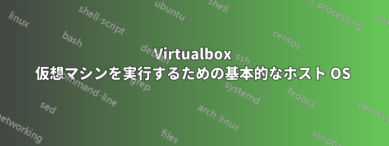 Virtualbox 仮想マシンを実行するための基本的なホスト OS