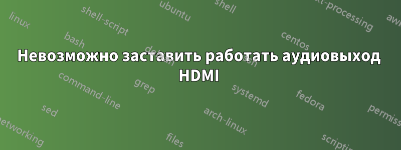 Невозможно заставить работать аудиовыход HDMI