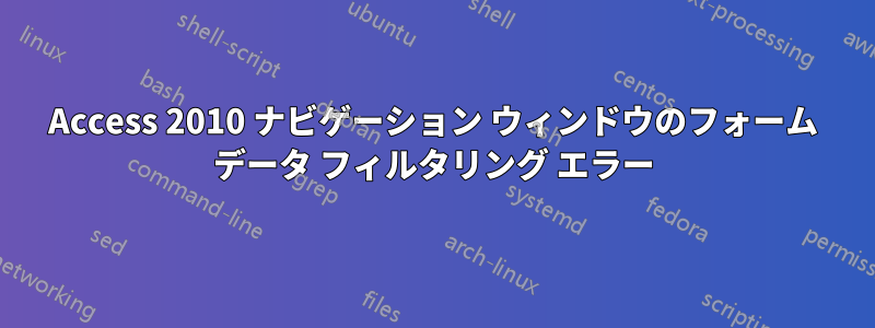 Access 2010 ナビゲーション ウィンドウのフォーム データ フィルタリング エラー