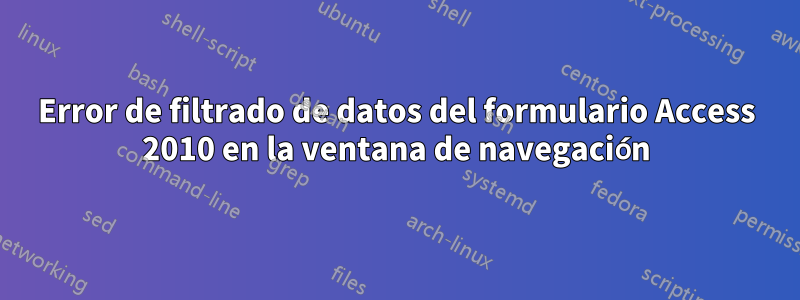 Error de filtrado de datos del formulario Access 2010 en la ventana de navegación