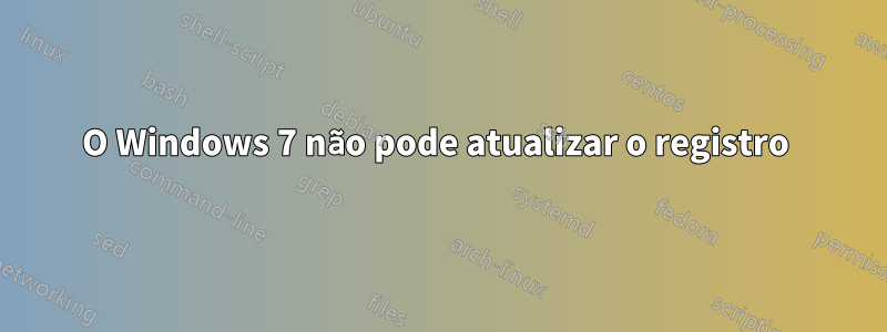 O Windows 7 não pode atualizar o registro 