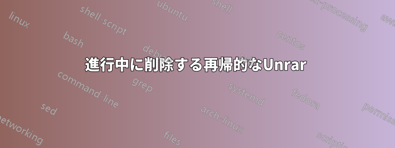 進行中に削除する再帰的なUnrar