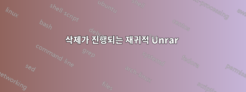 삭제가 진행되는 재귀적 Unrar