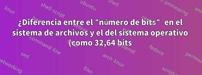 ¿Diferencia entre el "número de bits" en el sistema de archivos y el del sistema operativo (como 32,64 bits)?