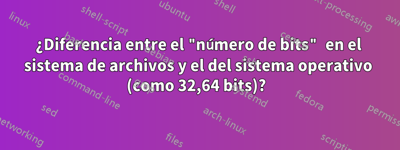 ¿Diferencia entre el "número de bits" en el sistema de archivos y el del sistema operativo (como 32,64 bits)? 