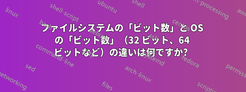 ファイルシステムの「ビット数」と OS の「ビット数」（32 ビット、64 ビットなど）の違いは何ですか? 