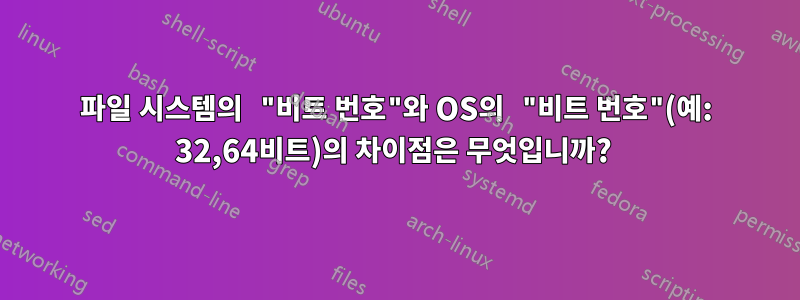 파일 시스템의 "비트 번호"와 OS의 "비트 번호"(예: 32,64비트)의 차이점은 무엇입니까? 