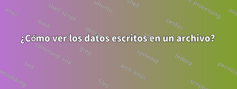 ¿Cómo ver los datos escritos en un archivo?