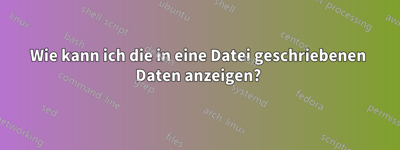 Wie kann ich die in eine Datei geschriebenen Daten anzeigen?