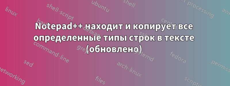 Notepad++ находит и копирует все определенные типы строк в тексте (обновлено)