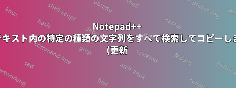 Notepad++ はテキスト内の特定の種類の文字列をすべて検索してコピーします (更新)