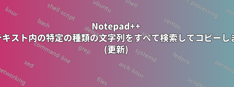 Notepad++ はテキスト内の特定の種類の文字列をすべて検索してコピーします (更新)