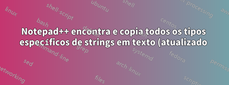 Notepad++ encontra e copia todos os tipos específicos de strings em texto (atualizado)
