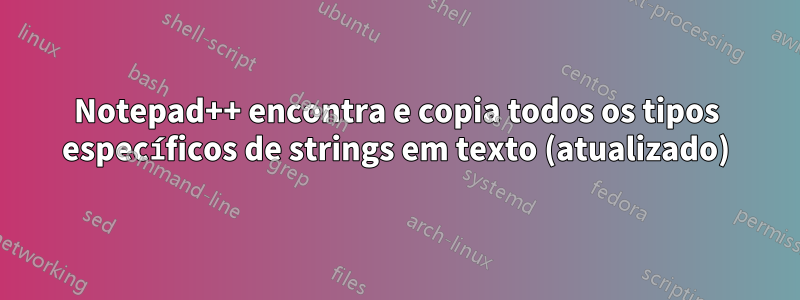 Notepad++ encontra e copia todos os tipos específicos de strings em texto (atualizado)