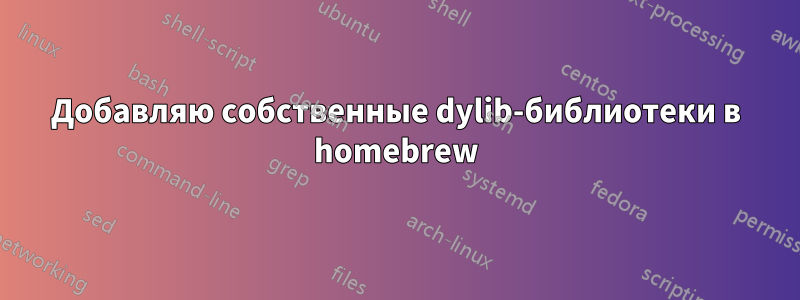 Добавляю собственные dylib-библиотеки в homebrew