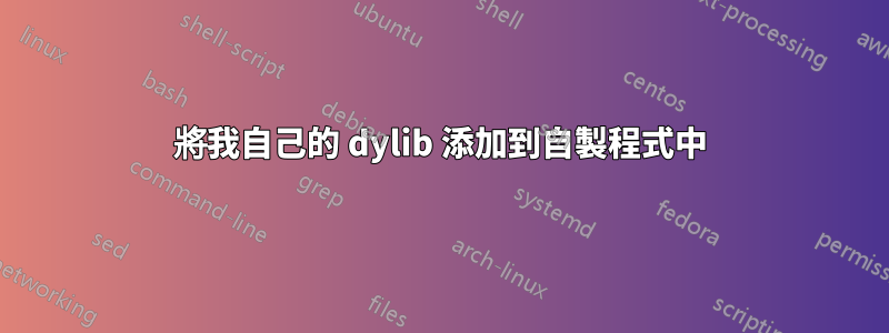 將我自己的 dylib 添加到自製程式中