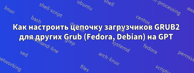 Как настроить цепочку загрузчиков GRUB2 для других Grub (Fedora, Debian) на GPT