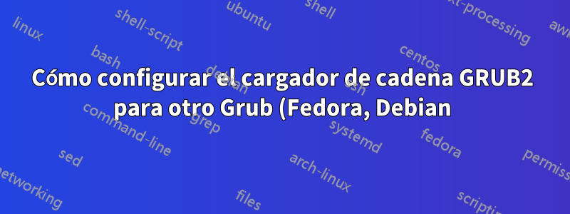 Cómo configurar el cargador de cadena GRUB2 para otro Grub (Fedora, Debian) en GPT