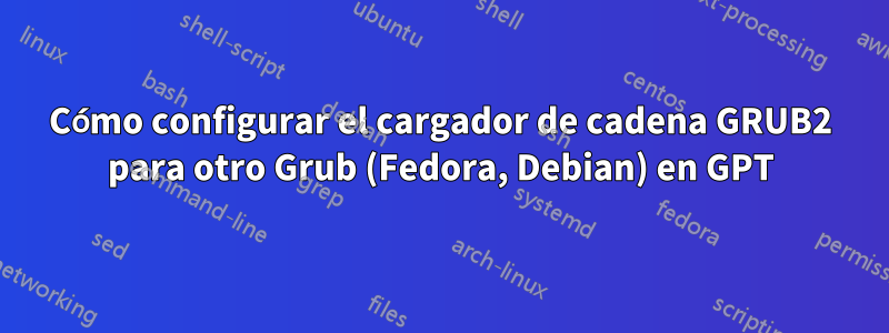 Cómo configurar el cargador de cadena GRUB2 para otro Grub (Fedora, Debian) en GPT