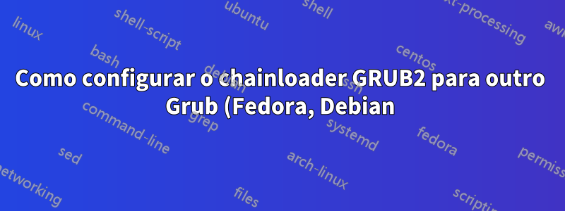 Como configurar o chainloader GRUB2 para outro Grub (Fedora, Debian) no GPT