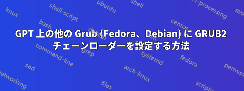 GPT 上の他の Grub (Fedora、Debian) に GRUB2 チェーンローダーを設定する方法