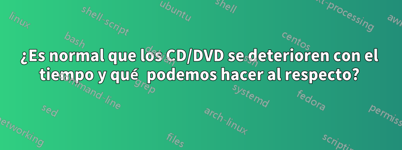 ¿Es normal que los CD/DVD se deterioren con el tiempo y qué podemos hacer al respecto?