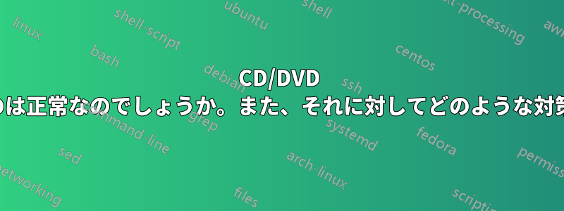 CD/DVD が時間の経過とともに劣化するのは正常なのでしょうか。また、それに対してどのような対策を講じればよいのでしょうか。