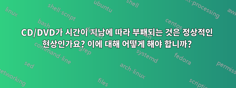 CD/DVD가 시간이 지남에 따라 부패되는 것은 정상적인 현상인가요? 이에 대해 어떻게 해야 합니까?