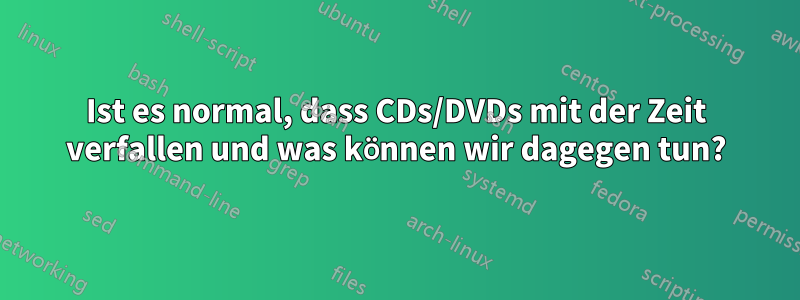 Ist es normal, dass CDs/DVDs mit der Zeit verfallen und was können wir dagegen tun?