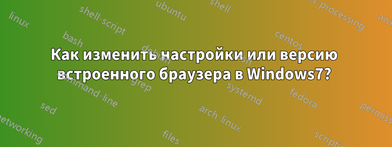 Как изменить настройки или версию встроенного браузера в Windows7?