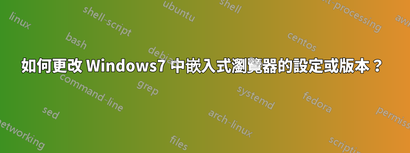 如何更改 Windows7 中嵌入式瀏覽器的設定或版本？