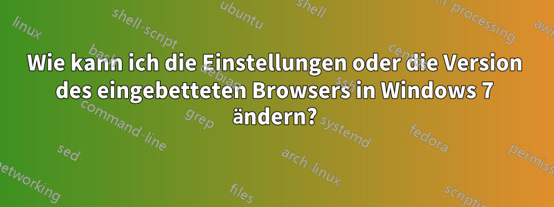 Wie kann ich die Einstellungen oder die Version des eingebetteten Browsers in Windows 7 ändern?