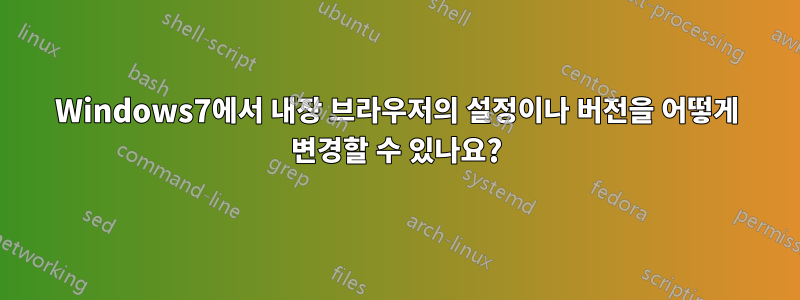 Windows7에서 내장 브라우저의 설정이나 버전을 어떻게 변경할 수 있나요?