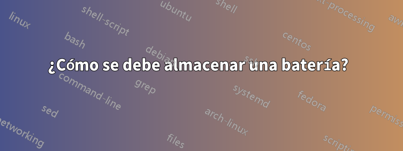 ¿Cómo se debe almacenar una batería? 