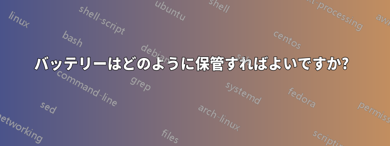 バッテリーはどのように保管すればよいですか? 