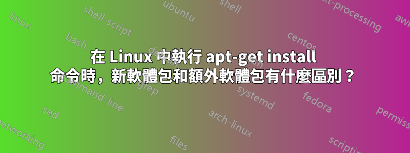 在 Linux 中執行 apt-get install 命令時，新軟體包和額外軟體包有什麼區別？