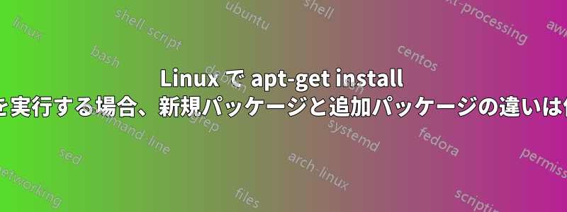 Linux で apt-get install コマンドを実行する場合、新規パッケージと追加パッケージの違いは何ですか?