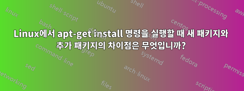 Linux에서 apt-get install 명령을 실행할 때 새 패키지와 추가 패키지의 차이점은 무엇입니까?