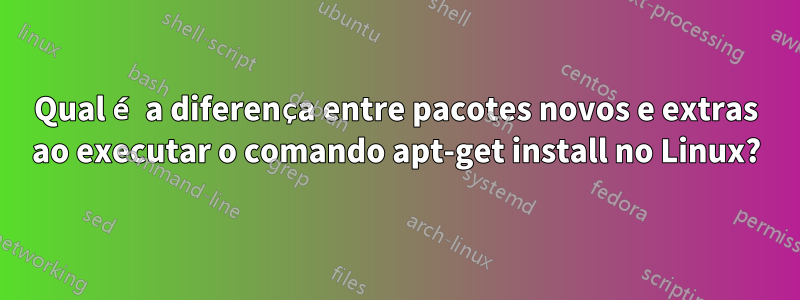 Qual é a diferença entre pacotes novos e extras ao executar o comando apt-get install no Linux?