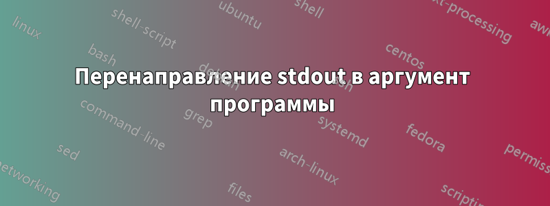 Перенаправление stdout в аргумент программы