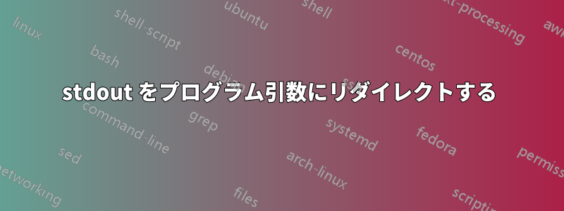 stdout をプログラム引数にリダイレクトする