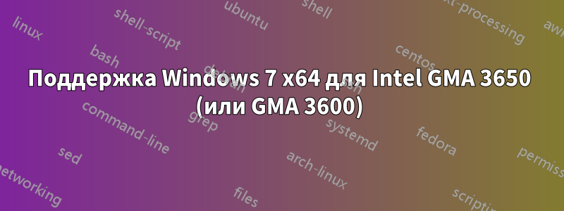 Поддержка Windows 7 x64 для Intel GMA 3650 (или GMA 3600)