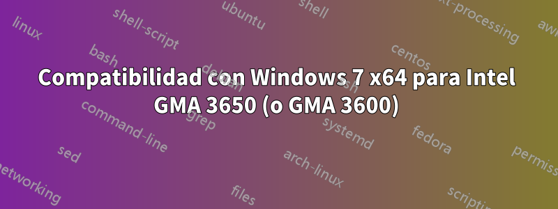 Compatibilidad con Windows 7 x64 para Intel GMA 3650 (o GMA 3600)