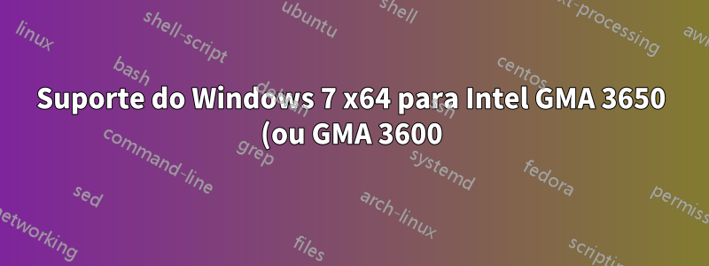 Suporte do Windows 7 x64 para Intel GMA 3650 (ou GMA 3600)