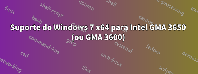 Suporte do Windows 7 x64 para Intel GMA 3650 (ou GMA 3600)