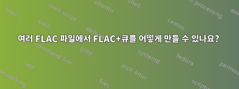 여러 FLAC 파일에서 FLAC+큐를 어떻게 만들 수 있나요?