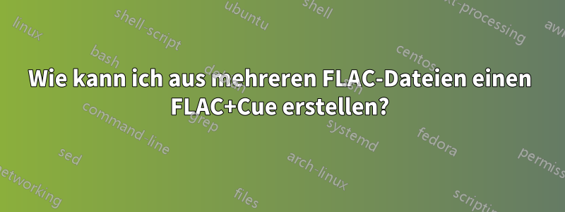 Wie kann ich aus mehreren FLAC-Dateien einen FLAC+Cue erstellen?