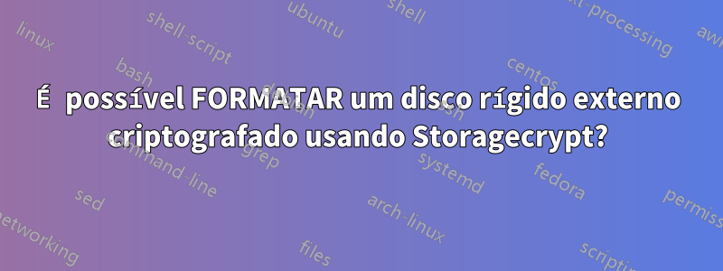 É possível FORMATAR um disco rígido externo criptografado usando Storagecrypt?