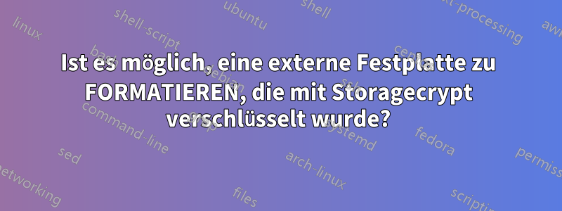 Ist es möglich, eine externe Festplatte zu FORMATIEREN, die mit Storagecrypt verschlüsselt wurde?