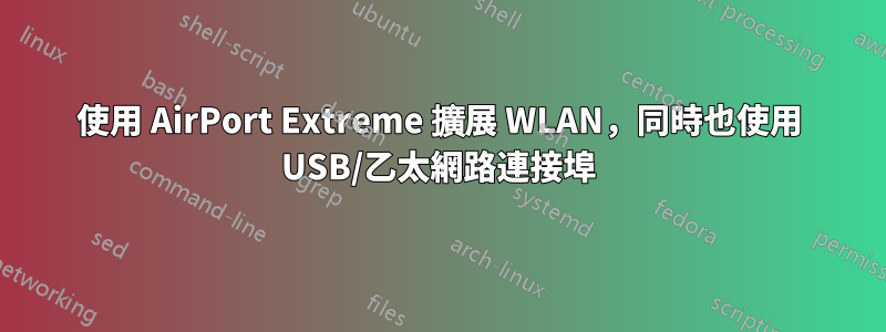 使用 AirPort Extreme 擴展 WLAN，同時也使用 USB/乙太網路連接埠